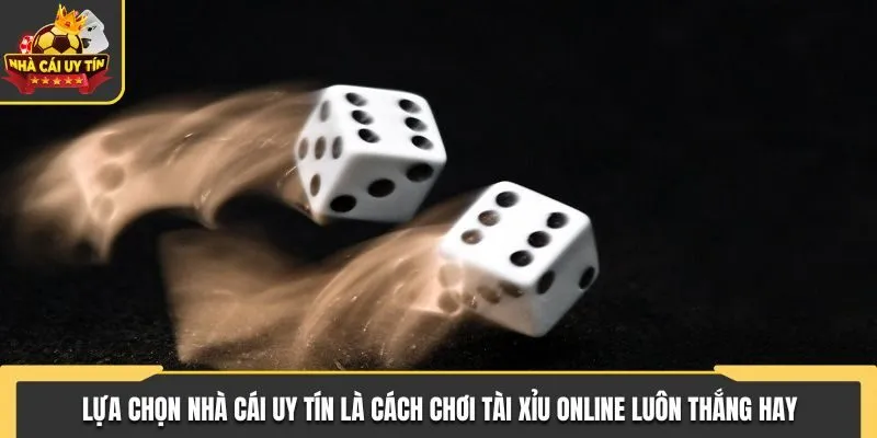 Lựa chọn nhà cái uy tín là cách chơi tài xỉu online luôn thắng hay
