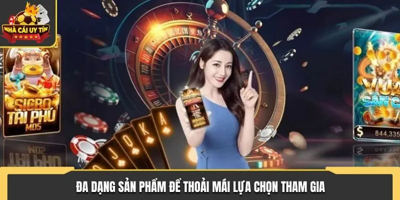 Đa dạng sản phẩm để thoải mái lựa chọn tham gia
