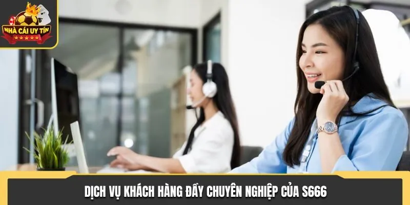 S666 - Sự Lựa Chọn Giải Trí Hàng Đầu Cực Kỳ Chất Lượng 2 Dịch vụ khách hàng đầy chuyên nghiệp của S666