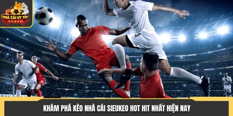 Kèo Nhà Cái Sieukeo - Phân Tích Trận Đấu Bóng Đá Chuẩn Nhất