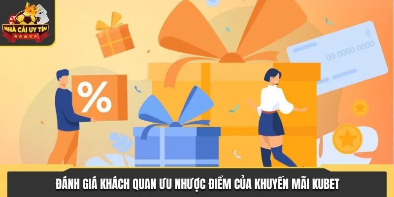 Khuyến Mãi KUBET - TOP 5 Chương Trình Ưu Đãi Hot Nhất 2025 3 Đánh giá khách quan ưu và nhược điểm của ưu đãi tại KUBET