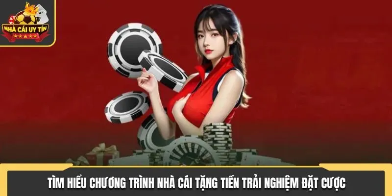 Nhà Cái Tặng Tiền Trải Nghiệm Dành Cho Bet Thủ Trực Tuyến 1 Tìm hiểu về các chương trình nhà cái tặng tiền